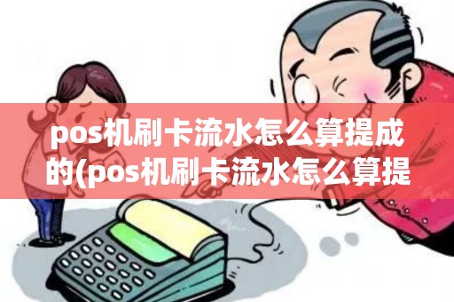 pos机刷卡流水怎么算提成的(pos机刷卡流水怎么算提成)