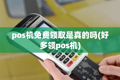 pos机免费领取是真的吗(好多领pos机)