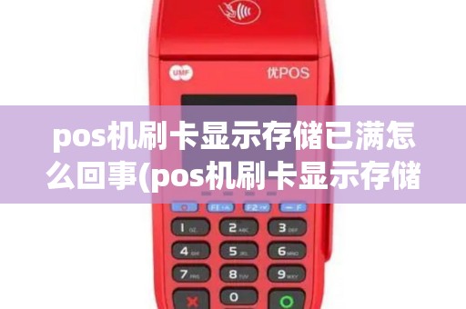pos机刷卡显示存储已满怎么回事(pos机刷卡显示存储已满)