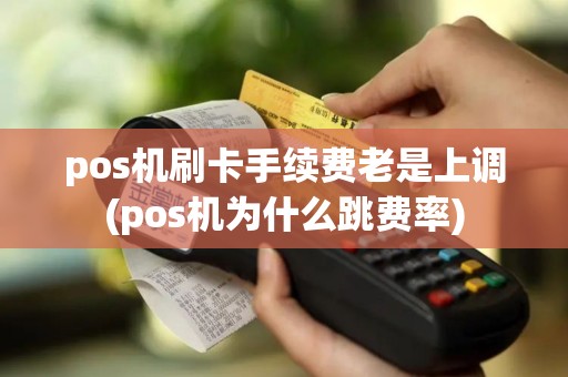 pos机刷卡手续费老是上调(pos机为什么跳费率)