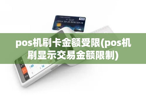 pos机刷卡金额受限(pos机刷显示交易金额限制)