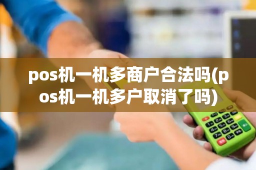 pos机一机多商户合法吗(pos机一机多户取消了吗)