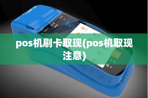 pos机刷卡取现(pos机取现注意)