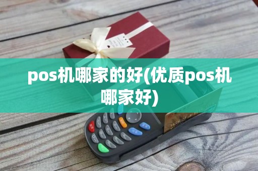 pos机哪家的好(优质pos机哪家好)