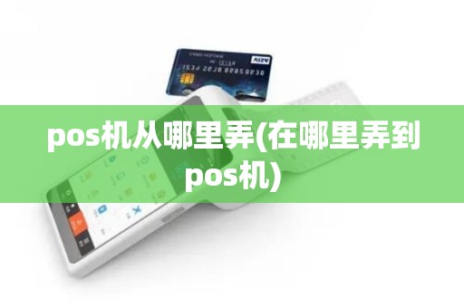 pos机从哪里弄(在哪里弄到pos机)