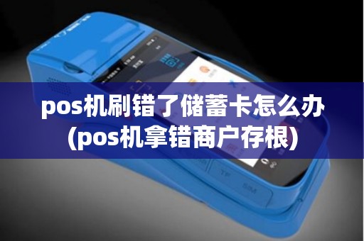 pos机刷错了储蓄卡怎么办(pos机拿错商户存根)