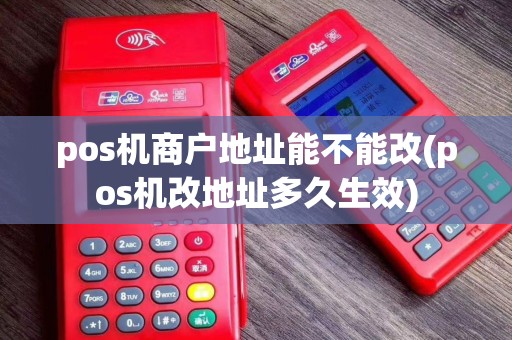 pos机商户地址能不能改(pos机改地址多久生效)