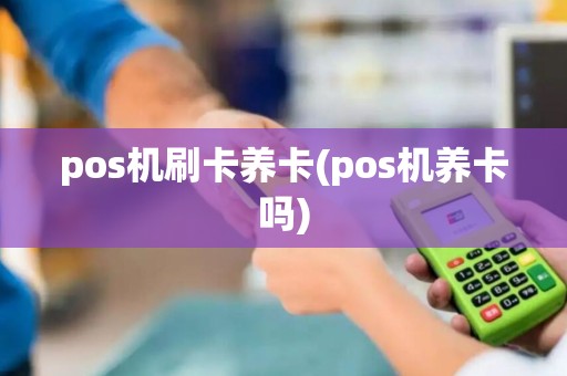 pos机刷卡养卡(pos机养卡吗)