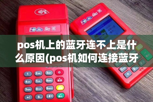 pos机上的蓝牙连不上是什么原因(pos机如何连接蓝牙音箱)