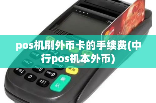 pos机刷外币卡的手续费(中行pos机本外币)