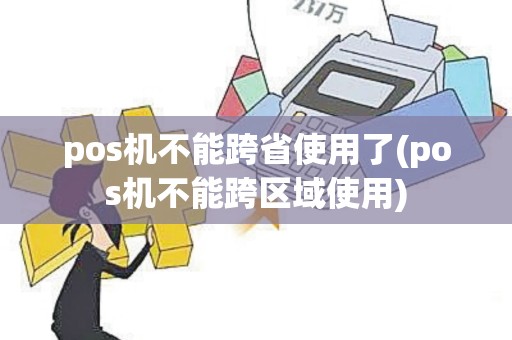 pos机不能跨省使用了(pos机不能跨区域使用)