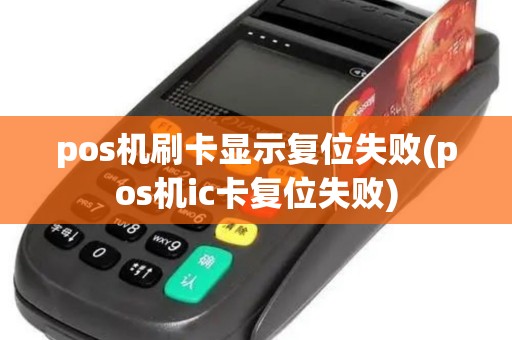 pos机刷卡显示复位失败(pos机ic卡复位失败)