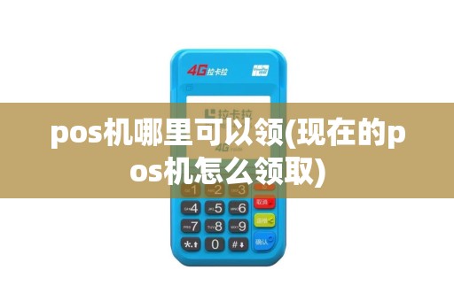 pos机哪里可以领(现在的pos机怎么领取)