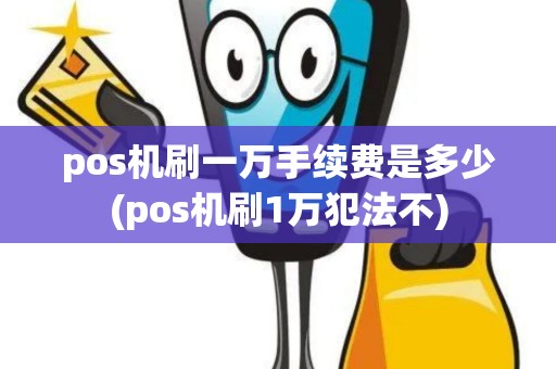 pos机刷一万手续费是多少(pos机刷1万犯法不)