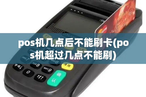pos机几点后不能刷卡(pos机超过几点不能刷)