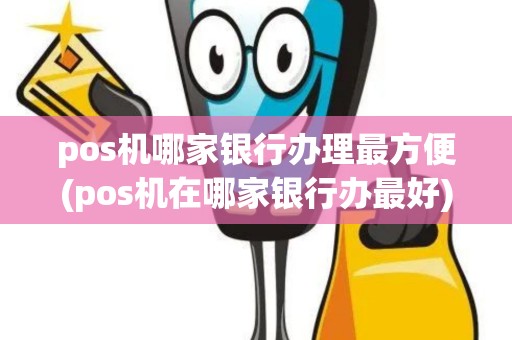 pos机哪家银行办理最方便(pos机在哪家银行办最好)