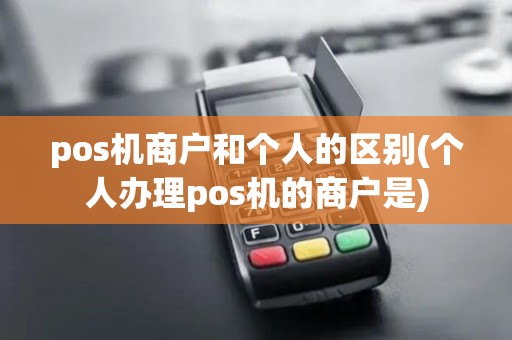 pos机商户和个人的区别(个人办理pos机的商户是)