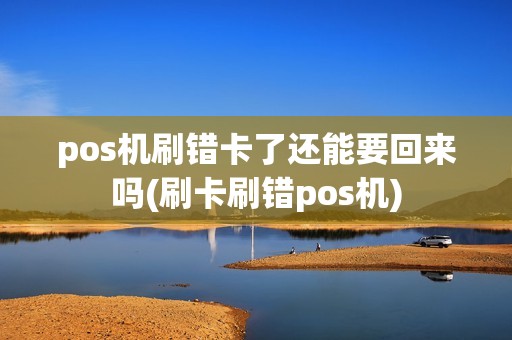 pos机刷错卡了还能要回来吗(刷卡刷错pos机)