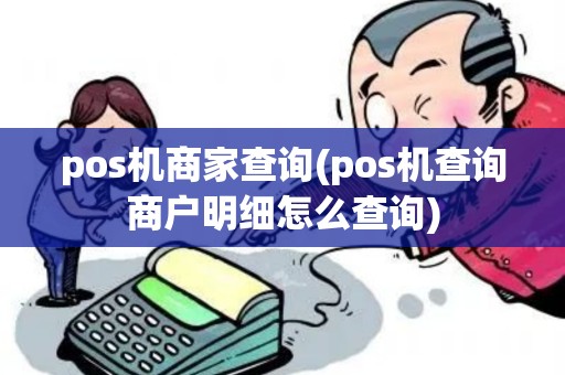 pos机商家查询(pos机查询商户明细怎么查询)