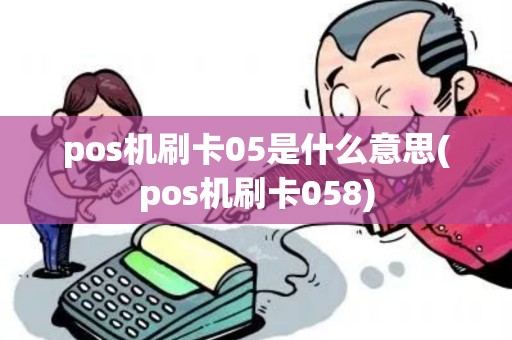 pos机刷卡05是什么意思(pos机刷卡058)