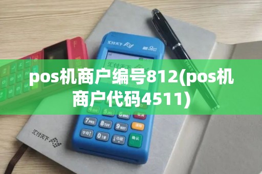 pos机商户编号812(pos机商户代码4511)