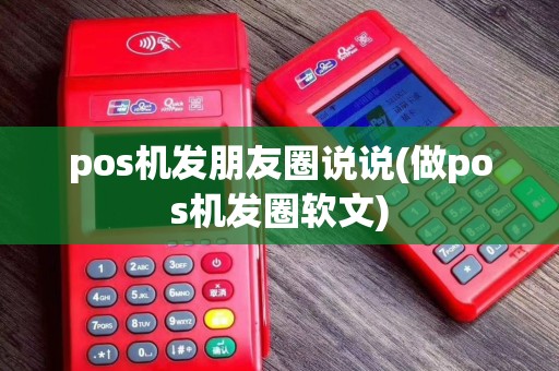 pos机发朋友圈说说(做pos机发圈软文)