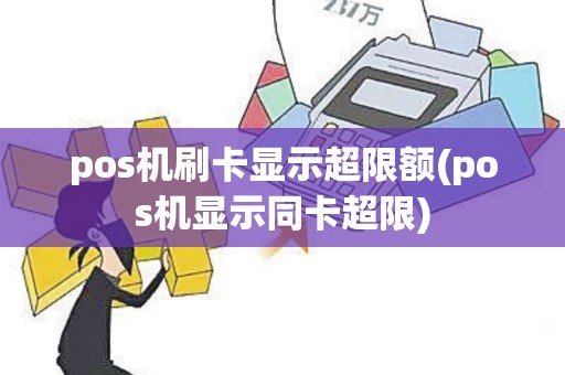 pos机刷卡显示超限额(pos机显示同卡超限)