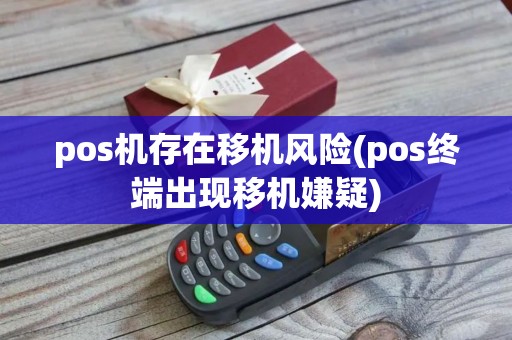 pos机存在移机风险(pos终端出现移机嫌疑)