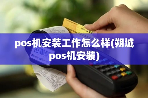 pos机安装工作怎么样(朔城pos机安装)