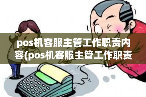 pos机客服主管工作职责内容(pos机客服主管工作职责)