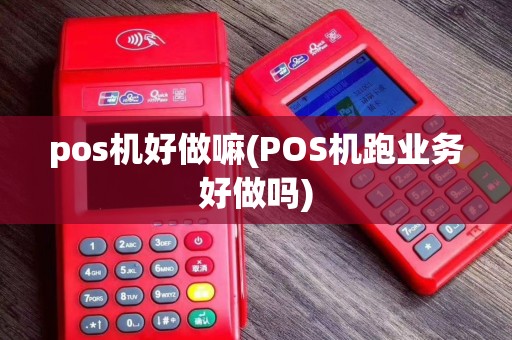 pos机好做嘛(POS机跑业务好做吗)