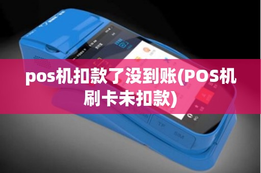 pos机扣款了没到账(POS机刷卡未扣款)