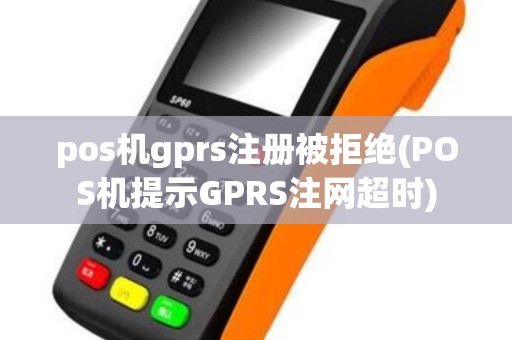 pos机gprs注册被拒绝(POS机提示GPRS注网超时)