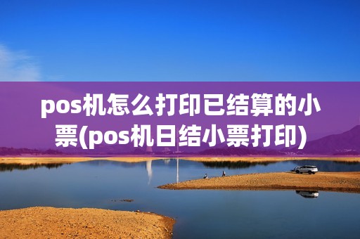 pos机怎么打印已结算的小票(pos机日结小票打印)