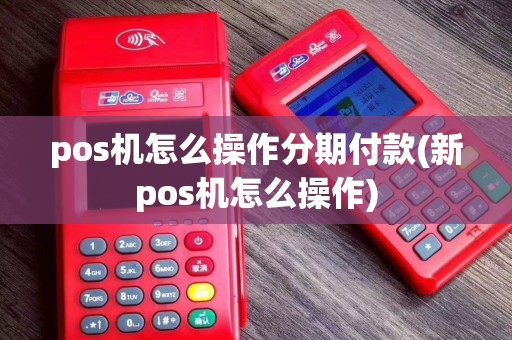 pos机怎么操作分期付款(新pos机怎么操作)