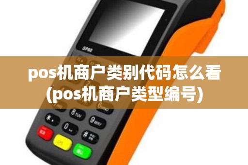 pos机商户类别代码怎么看(pos机商户类型编号)
