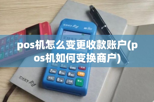 pos机怎么变更收款账户(pos机如何变换商户)