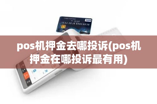pos机押金去哪投诉(pos机押金在哪投诉最有用)