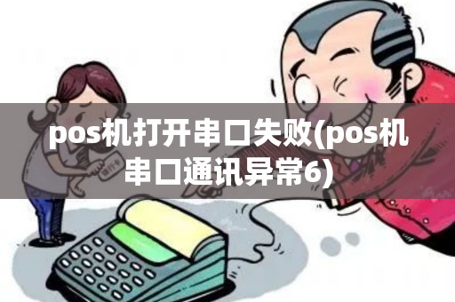 pos机打开串口失败(pos机串口通讯异常6)