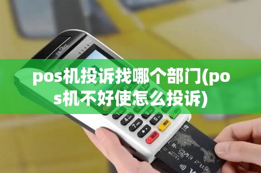 pos机投诉找哪个部门(pos机不好使怎么投诉)