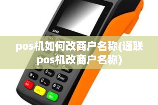 pos机如何改商户名称(通联pos机改商户名称)