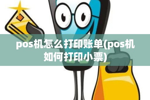 pos机怎么打印账单(pos机如何打印小票)