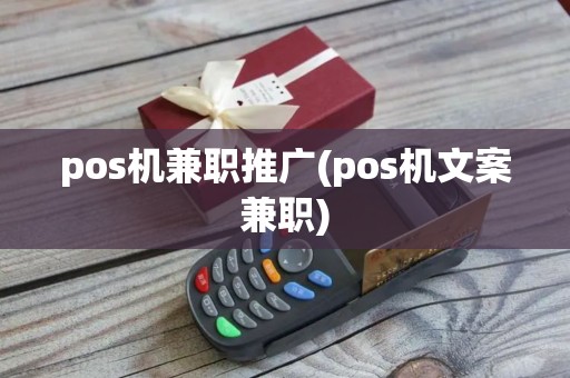 pos机兼职推广(pos机文案兼职)