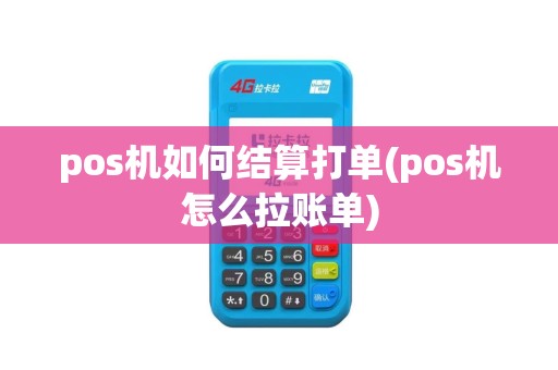 pos机如何结算打单(pos机怎么拉账单)