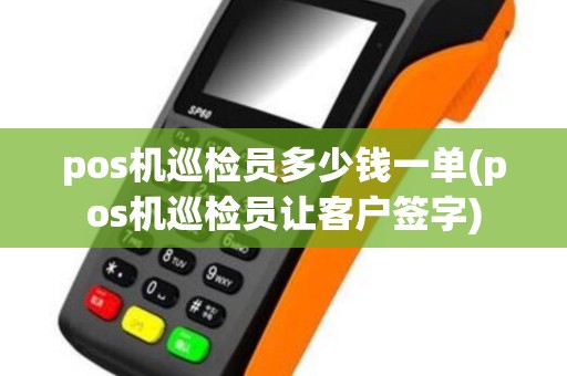 pos机巡检员多少钱一单(pos机巡检员让客户签字)