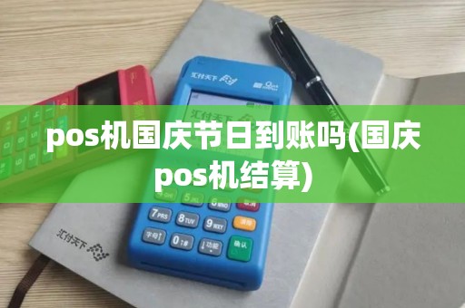 pos机国庆节日到账吗(国庆pos机结算)