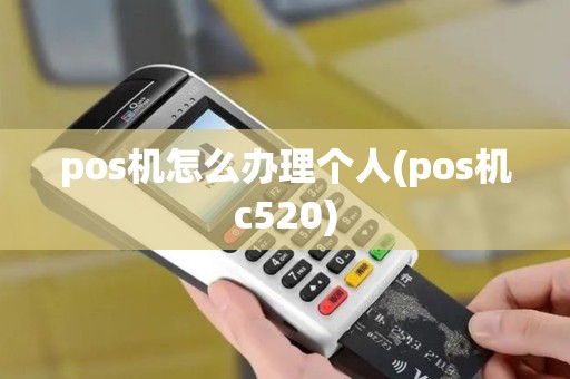 pos机怎么办理个人(pos机c520)