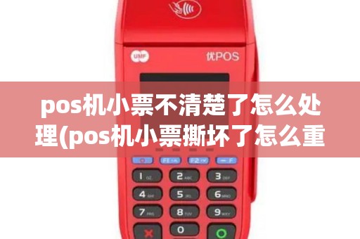 pos机小票不清楚了怎么处理(pos机小票撕坏了怎么重打)