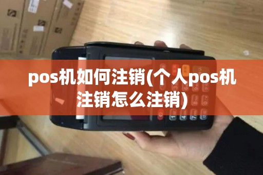 pos机如何注销(个人pos机注销怎么注销)