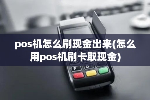 pos机怎么刷现金出来(怎么用pos机刷卡取现金)